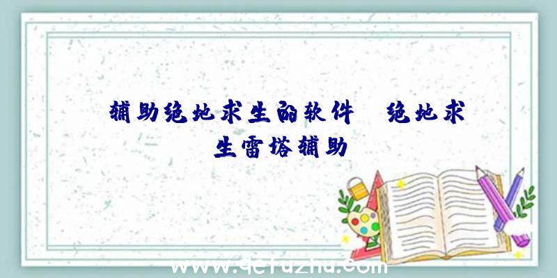 「辅助绝地求生的软件」|绝地求生雷塔辅助